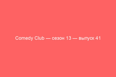 Comedy Club — сезон 13 — выпуск 41