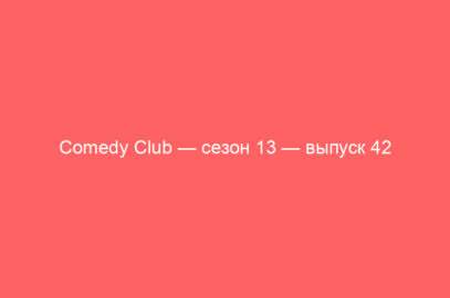 Comedy Club — сезон 13 — выпуск 42