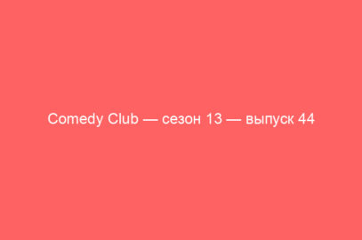 Comedy Club — сезон 13 — выпуск 44